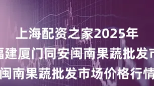 上海配资之家2025年6月22日福建厦门同安闽南果蔬批发市场价格行情