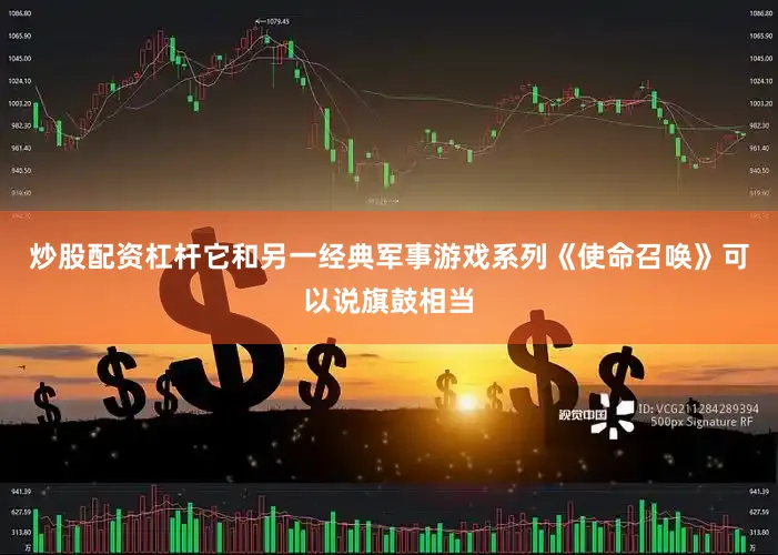 炒股配资杠杆它和另一经典军事游戏系列《使命召唤》可以说旗鼓相当