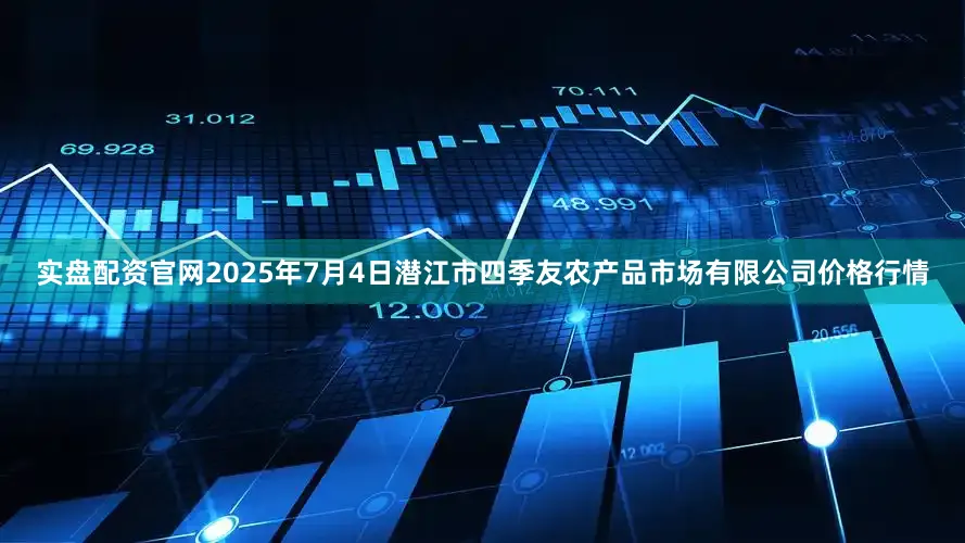 实盘配资官网2025年7月4日潜江市四季友农产品市场有限公司价格行情