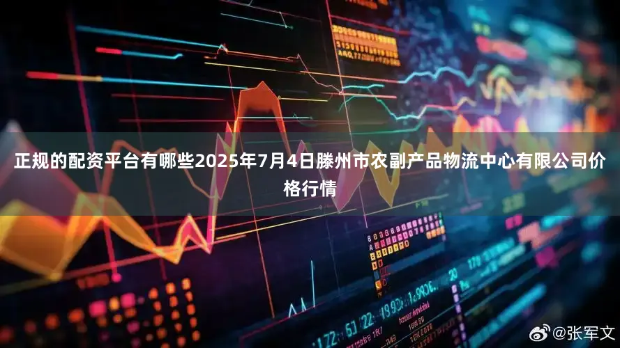 正规的配资平台有哪些2025年7月4日滕州市农副产品物流中心有限公司价格行情