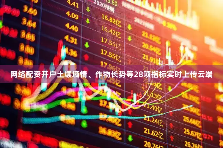 网络配资开户土壤墒情、作物长势等28项指标实时上传云端