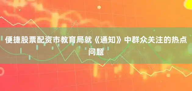便捷股票配资市教育局就《通知》中群众关注的热点问题
