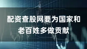 配资查股网要为国家和老百姓多做贡献