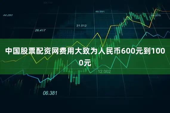 中国股票配资网费用大致为人民币600元到1000元