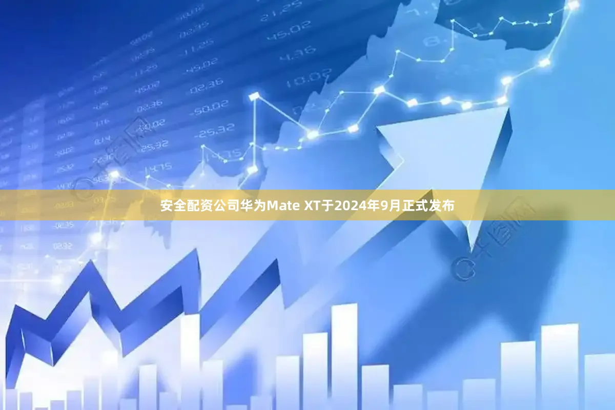 安全配资公司华为Mate XT于2024年9月正式发布