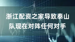 浙江配资之家导致泰山队现在对阵任何对手