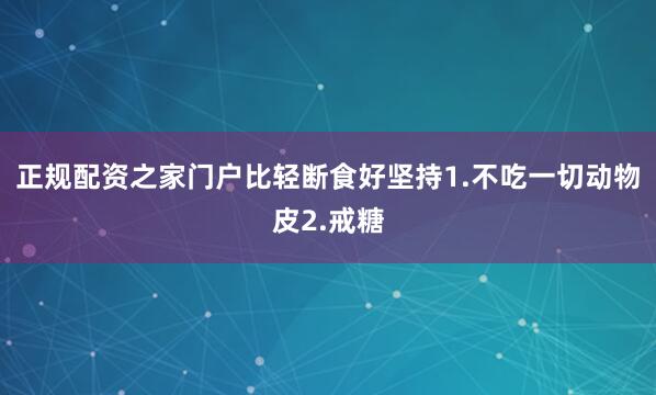 正规配资之家门户比轻断食好坚持1.不吃一切动物皮2.戒糖